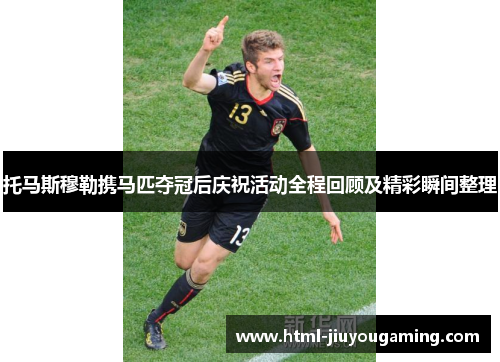 托马斯穆勒携马匹夺冠后庆祝活动全程回顾及精彩瞬间整理