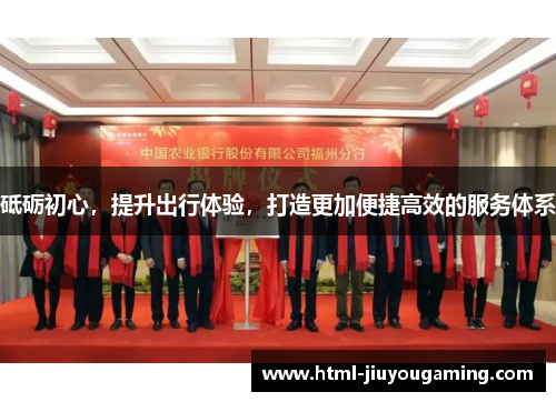 砥砺初心，提升出行体验，打造更加便捷高效的服务体系