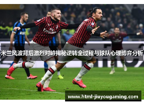 米兰风波背后激烈对峙揭秘逆转全过程与球队心理博弈分析
