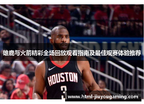 雄鹿与火箭精彩全场回放观看指南及最佳观赛体验推荐