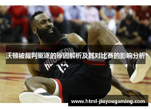 沃顿被裁判驱逐的原因解析及其对比赛的影响分析