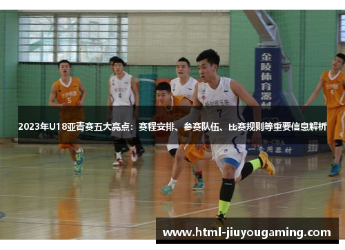 2023年U18亚青赛五大亮点：赛程安排、参赛队伍、比赛规则等重要信息解析
