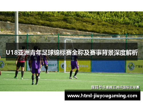 U18亚洲青年足球锦标赛全称及赛事背景深度解析