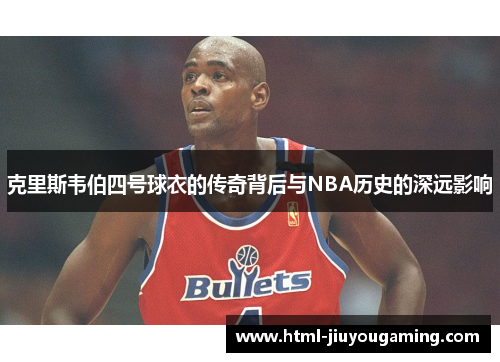 克里斯韦伯四号球衣的传奇背后与NBA历史的深远影响