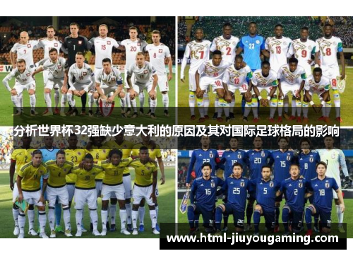 分析世界杯32强缺少意大利的原因及其对国际足球格局的影响