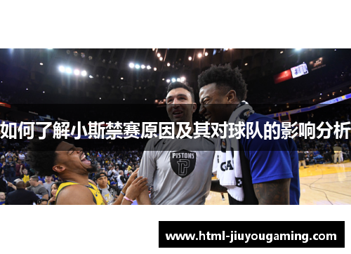 如何了解小斯禁赛原因及其对球队的影响分析