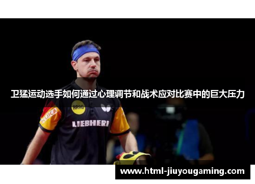 卫猛运动选手如何通过心理调节和战术应对比赛中的巨大压力