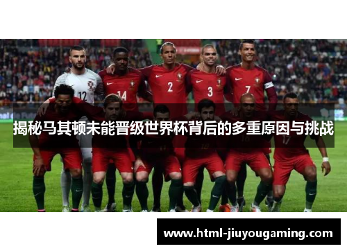 揭秘马其顿未能晋级世界杯背后的多重原因与挑战