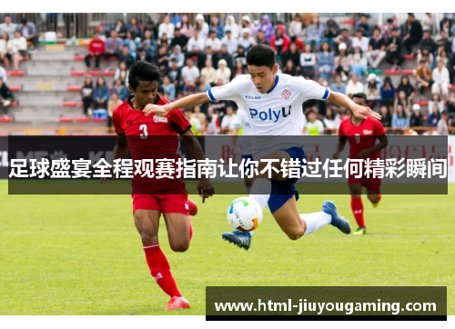 足球盛宴全程观赛指南让你不错过任何精彩瞬间