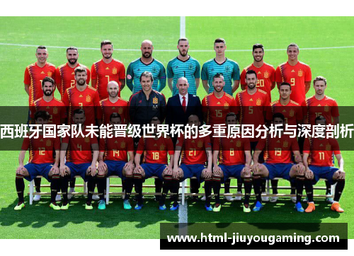 西班牙国家队未能晋级世界杯的多重原因分析与深度剖析